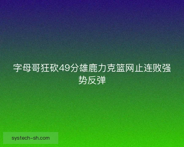 字母哥狂砍49分雄鹿力克篮网止连败强势反弹 字母哥狂砍49分雄鹿力克篮网止连败强势反弹