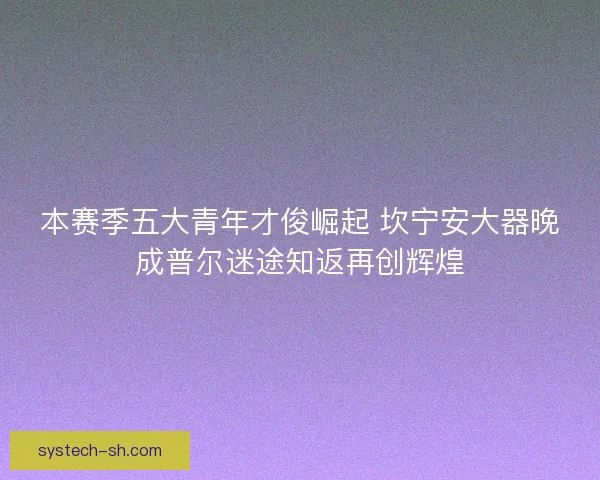 本赛季五大青年才俊崛起 坎宁安大器晚成普尔迷途知返再创辉煌