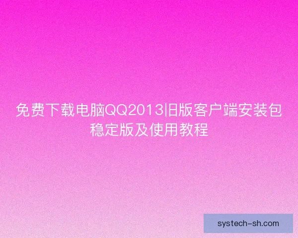 免费下载电脑QQ2013旧版客户端安装包稳定版及使用教程