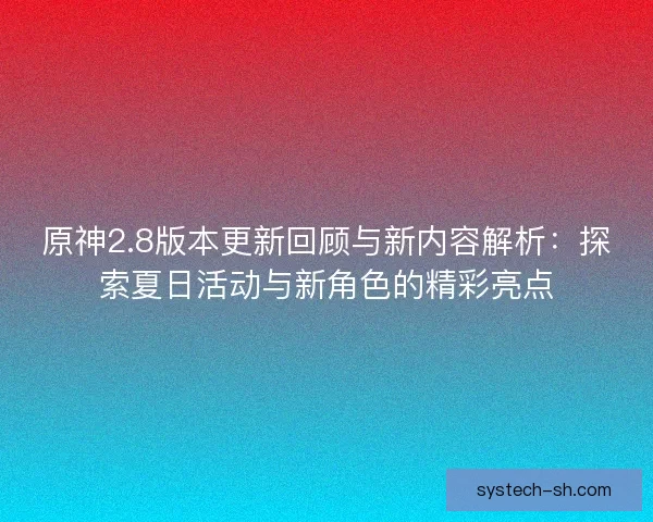 原神2.8版本更新回顾与新内容解析：探索夏日活动与新角色的精彩亮点