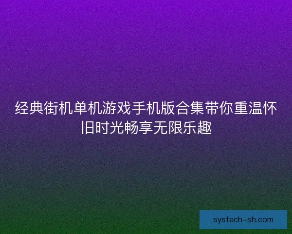 经典街机单机游戏手机版合集带你重温怀旧时光畅享无限乐趣 经典街机单机游戏手机版合集带你重温怀旧时光畅享无限乐趣