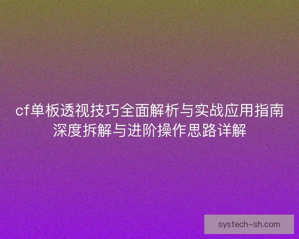 cf单板透视技巧全面解析与实战应用指南深度拆解与进阶操作思路详解