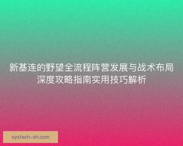 新基连的野望全流程阵营发展与战术布局深度攻略指南实用技巧解析