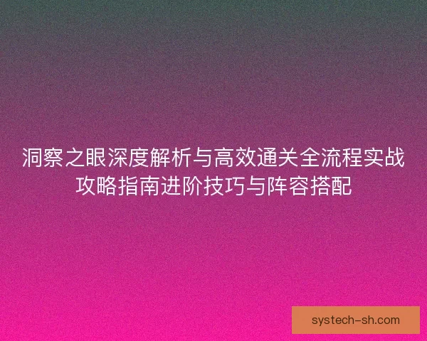 洞察之眼深度解析与高效通关全流程实战攻略指南进阶技巧与阵容搭配
