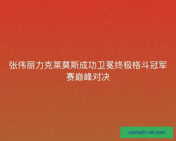 张伟丽力克莱莫斯成功卫冕终极格斗冠军赛巅峰对决