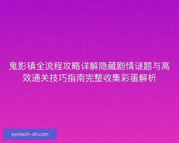 鬼影镇全流程攻略详解隐藏剧情谜题与高效通关技巧指南完整收集彩蛋解析