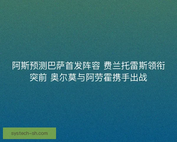阿斯预测巴萨首发阵容 费兰托雷斯领衔突前 奥尔莫与阿劳霍携手出战