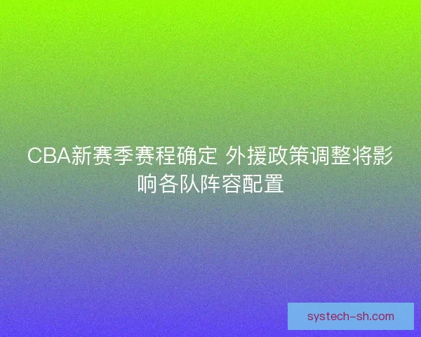 CBA新赛季赛程确定 外援政策调整将影响各队阵容配置