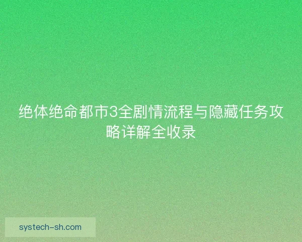 绝体绝命都市3全剧情流程与隐藏任务攻略详解全收录
