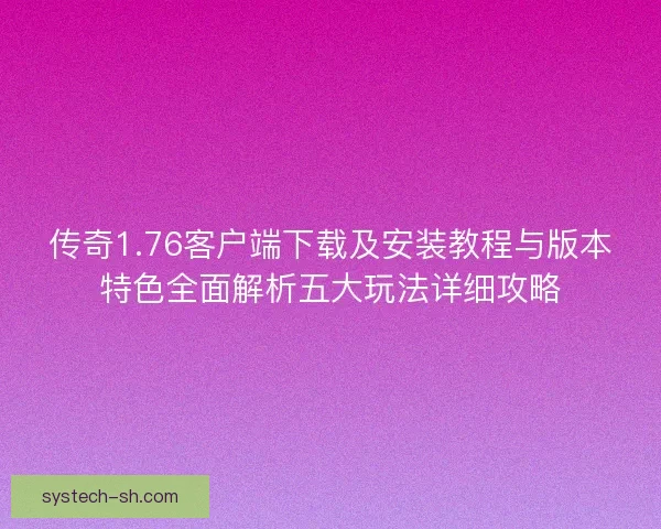 传奇1.76客户端下载及安装教程与版本特色全面解析五大玩法详细攻略