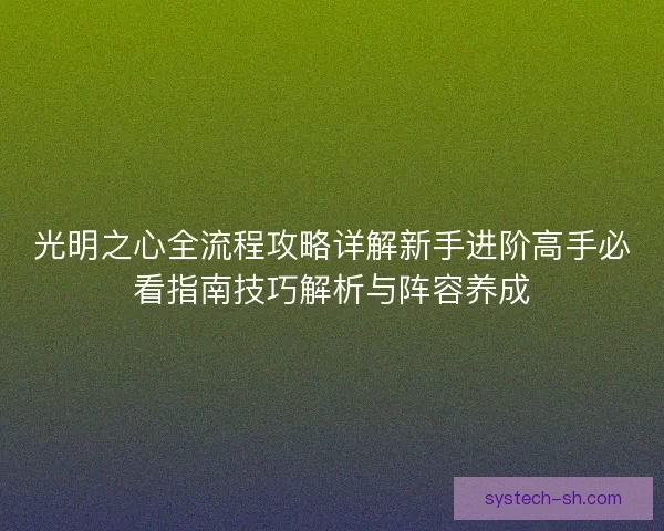 光明之心全流程攻略详解新手进阶高手必看指南技巧解析与阵容养成