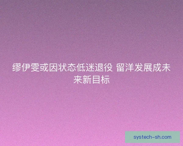 缪伊雯或因状态低迷退役 留洋发展成未来新目标