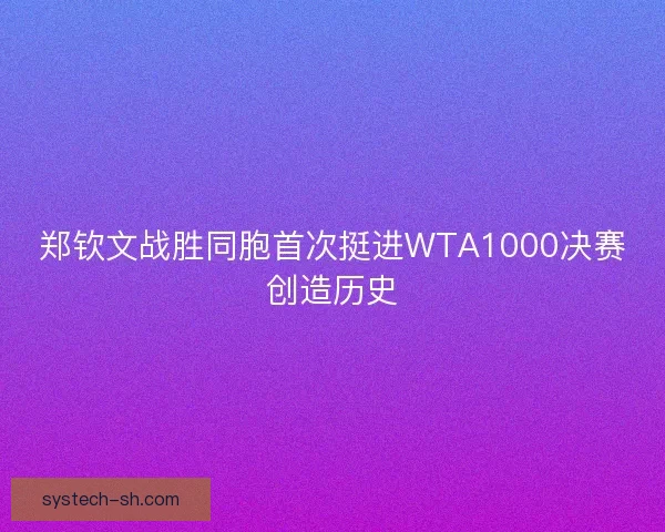 郑钦文战胜同胞首次挺进WTA1000决赛创造历史