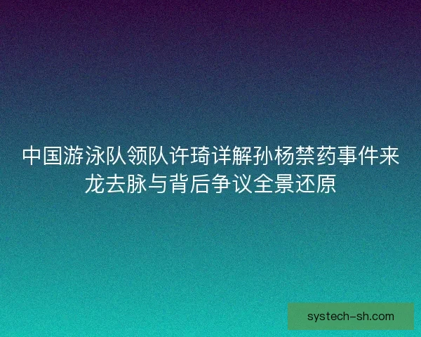 中国游泳队领队许琦详解孙杨禁药事件来龙去脉与背后争议全景还原