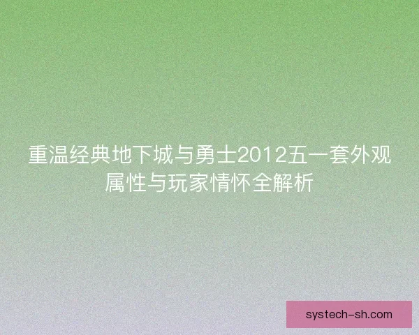 重温经典地下城与勇士2012五一套外观属性与玩家情怀全解析