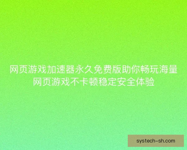 网页游戏加速器永久免费版助你畅玩海量网页游戏不卡顿稳定安全体验